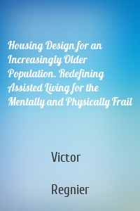 Housing Design for an Increasingly Older Population. Redefining Assisted Living for the Mentally and Physically Frail