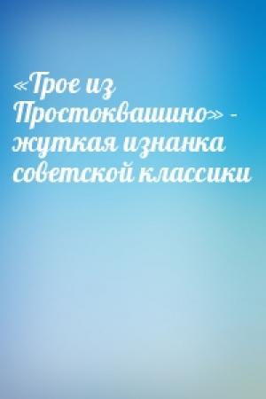 Обложка книги ««Трое из Простоквашино» - жуткая изнанка советской классики»