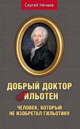 Обложка книги «Добрый доктор Гильотен. Человек, который не изобретал гильотину» — Сергей Нечаев