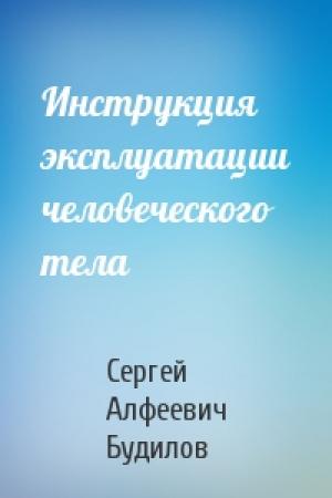 Обложка книги «Инструкция эксплуатации человеческого тела» — Сергей Алфеевич Будилов