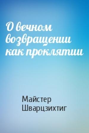 Обложка книги «О вечном возвращении как проклятии» — Майстер Шварцзихтиг