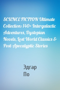 SCIENCE FICTION Ultimate Collection: 140+ Intergalactic Adventures, Dystopian Novels, Lost World Classics & Post-Apocalyptic Stories