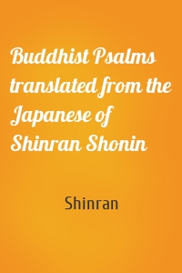 Buddhist Psalms translated from the Japanese of Shinran Shonin