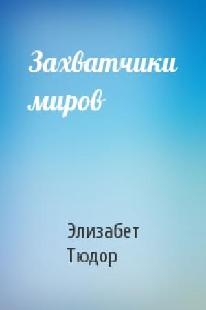 Обложка книги «Захватчики миров» — Элизабет Тюдор