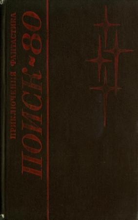 Обложка книги «Поиск-80: Приключения. Фантастика» — Владимир Печенкин, Евгений Карташев, Сергей Абрамов, Виталий Бугров, Всеволод Слукин, Анатолий Королев, Семен Слепынин, Сергей Другаль, Юрий Яровой, Григорий Львов, Александр Дайновский, Андрей Багаев