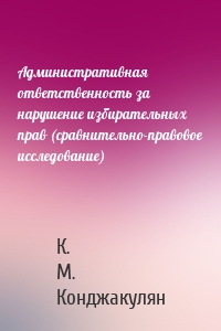 Административная ответственность за нарушение избирательных прав (сравнительно-правовое исследование)