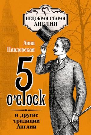 Обложка книги «5 O’clock и другие традиции Англии» — Анна Павловская