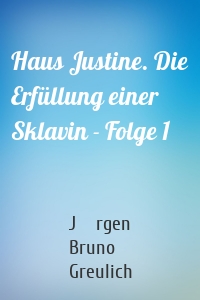Haus Justine. Die Erfüllung einer Sklavin - Folge 1