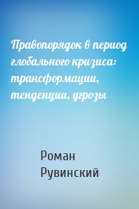 Правопорядок в период глобального кризиса: трансформации, тенденции, угрозы