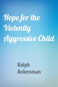 Hope for the Violently Aggressive Child