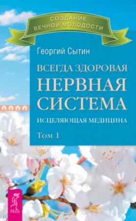 Обложка книги «Всегда здоровая нервная система. Исцеляющая медицина. Том 1» — Георгий Сытин
