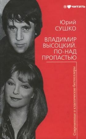 Обложка книги «Владимир Высоцкий. По-над пропастью» — Юрий Михайлович Сушко