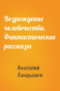 Возрождение человечества. Фантастические рассказы