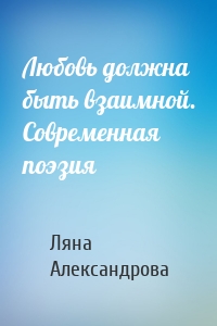 Любовь должна быть взаимной. Современная поэзия