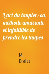 L'art du taupier; ou, méthode amusante et infaillible de prendre les taupes
