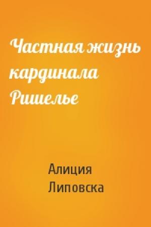 Обложка книги «Частная жизнь кардинала Ришелье» — Алиция Липовска