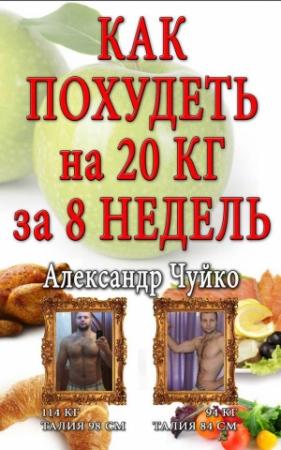 Обложка книги «Как похудеть на 20 килограмм за 8 недель» — Александр Александрович Чуйко