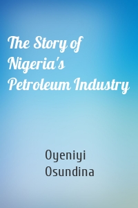The Story of Nigeria's Petroleum Industry