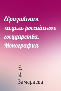 Евразийская модель российского государства. Монография