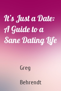 It’s Just a Date: A Guide to a Sane Dating Life
