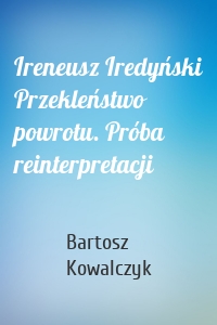 Ireneusz Iredyński Przekleństwo powrotu. Próba reinterpretacji