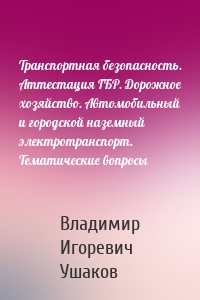 Транспортная безопасность. Аттестация ГБР. Дорожное хозяйство. Автомобильный и городской наземный электротранспорт. Тематические вопросы