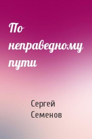 Обложка книги «По неправедному пути» — Сергей Семенов