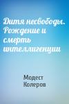 Модест Колеров - Дитя несвободы. Рождение и смерть интеллигенции
