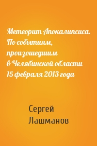 Метеорит Апокалипсиса. По событиям, произошедшим в Челябинской области 15 февраля 2013 года