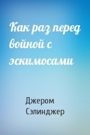 Обложка книги «Как раз перед войной с эскимосами» — Джером Сэлинджер