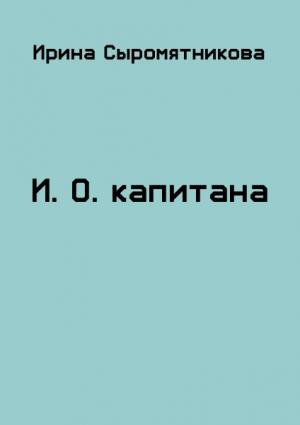 Обложка книги «И.О. капитана» — Ирина Сыромятникова