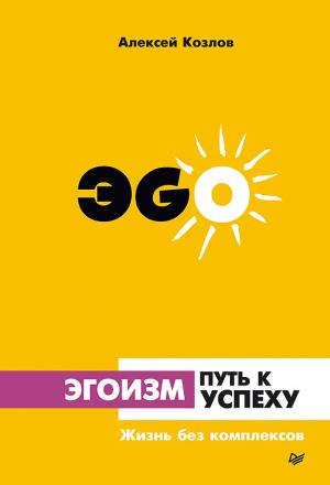 Обложка книги «Эгоизм – путь к успеху. Жизнь без комплексов» — Алексей Козлов