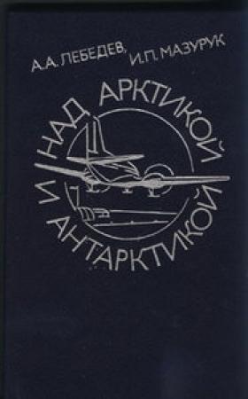 Обложка книги «Над Арктикой и Антарктикой» — Александр Лебедев, Илья Мазурук