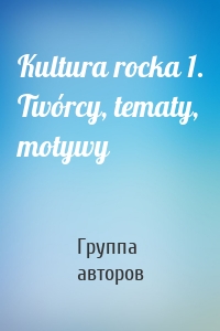 Kultura rocka 1. Twórcy, tematy, motywy