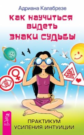 Обложка книги «Как научиться видеть знаки судьбы. Практикум усиления интуиции» — Адриана Калабрезе
