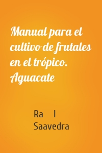 Manual para el cultivo de frutales en el trópico. Aguacate