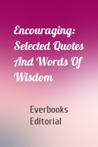 Encouraging: Selected Quotes And Words Of Wisdom