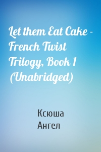 Let them Eat Cake - French Twist Trilogy, Book 1 (Unabridged)