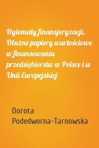 Dylematy finansjeryzacji. Dłużne papiery wartościowe w finansowaniu przedsiębiorstw w Polsce i w Unii Europejskiej