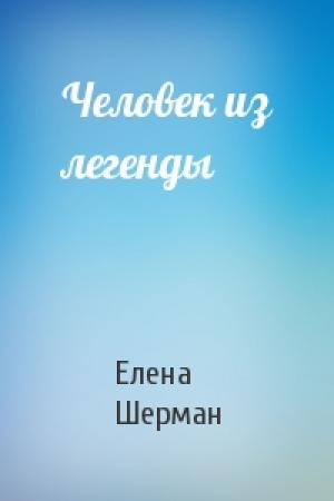 Обложка книги «Человек из легенды» — Елена Шерман