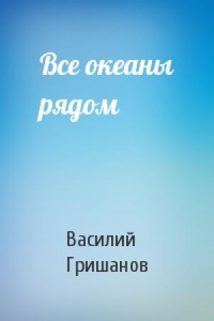 Обложка книги «Все океаны рядом» — Василий Гришанов