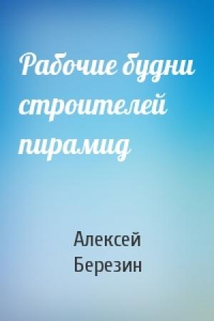 Обложка книги «Рабочие будни строителей пирамид» — Алексей Березин