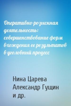 Обложка книги «Оперативно-розыскная деятельность: совершенствование форм вхождения ее результатов в уголовный процесс» — Нина Царева, Александр Гущин, Николай Громов