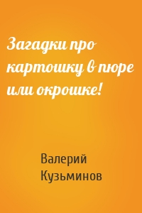 Загадки про картошку в пюре или окрошке!