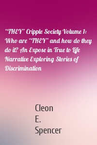 “THEY” Cripple Society Volume 1: Who are “THEY” and how do they do it? An Expose in True to Life Narrative Exploring Stories of Discrimination