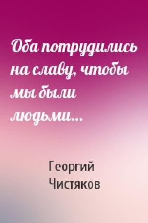 Обложка книги «Оба потрудились на славу, чтобы мы были людьми…» — Георгий Чистяков