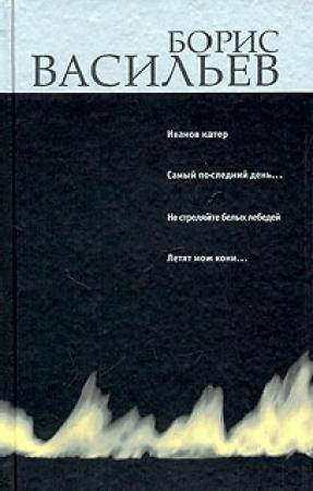 Обложка книги «Иванов катер. Капля за каплей. Не стреляйте белых лебедей. Летят мои кони…» — Борис Васильев