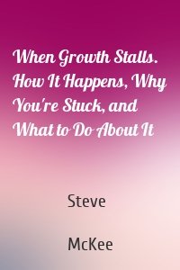 When Growth Stalls. How It Happens, Why You're Stuck, and What to Do About It