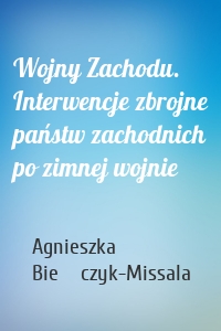 Wojny Zachodu. Interwencje zbrojne państw zachodnich po zimnej wojnie