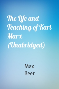 The Life and Teaching of Karl Marx (Unabridged)